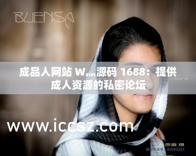 成品人网站 W灬源码 1688：提供成人资源的私密论坛