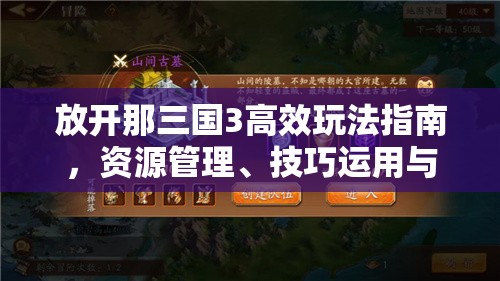 放开那三国3高效玩法指南，资源管理、技巧运用与最大化价值搭配策略