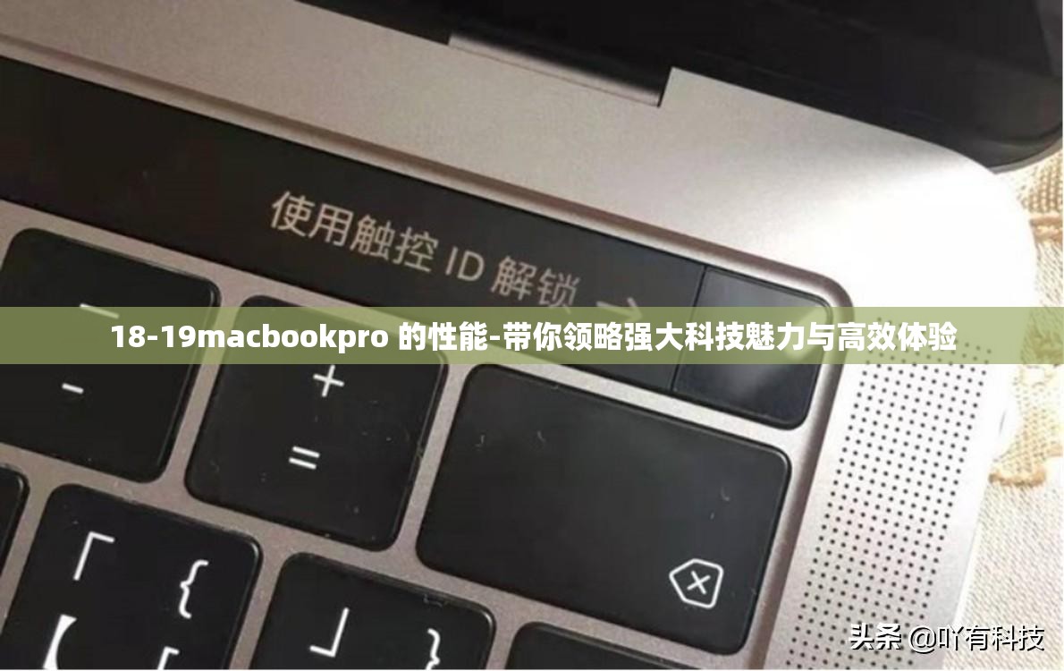 18-19macbookpro 的性能-带你领略强大科技魅力与高效体验