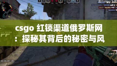 csgo 红锁渠道俄罗斯网：探秘其背后的秘密与风险