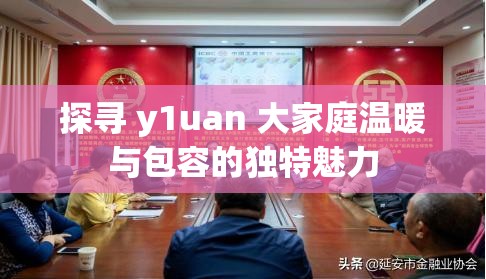 探寻 y1uan 大家庭温暖与包容的独特魅力