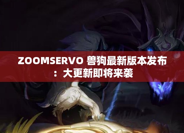 ZOOMSERVO 兽狗最新版本发布：大更新即将来袭