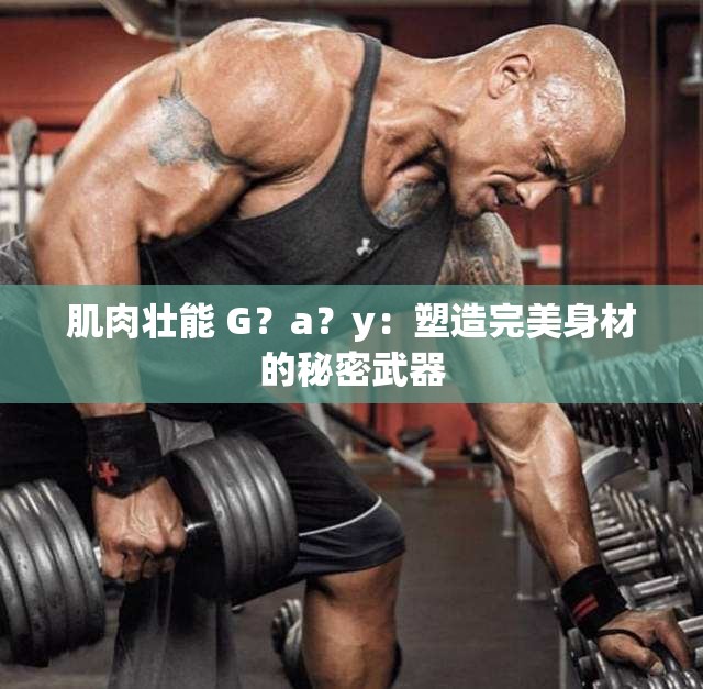 肌肉壮能 G？a？y：塑造完美身材的秘密武器