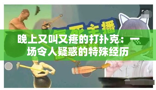 晚上又叫又疼的打扑克：一场令人疑惑的特殊经历