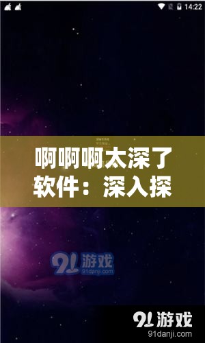 啊啊啊太深了软件：深入探索未知世界的神器