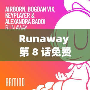 Runaway 第 8 话免费阅读：精彩情节等你开启