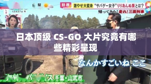 日本顶级 CS-GO 大片究竟有哪些精彩呈现