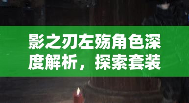 影之刃左殇角色深度解析，探索套装选择与搭配的艺术策略