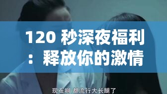 120 秒深夜福利：释放你的激情