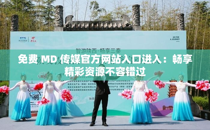 免费 MD 传媒官方网站入口进入：畅享精彩资源不容错过