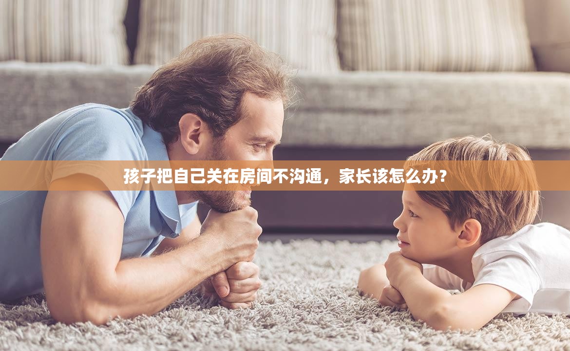 孩子把自己关在房间不沟通，家长该怎么办？