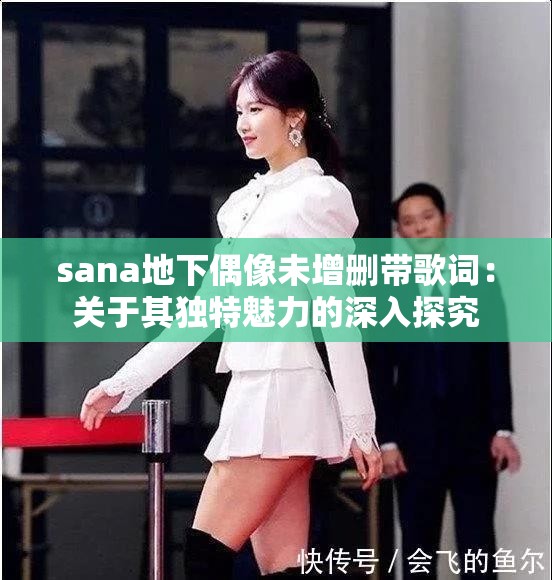 sana地下偶像未增删带歌词：关于其独特魅力的深入探究