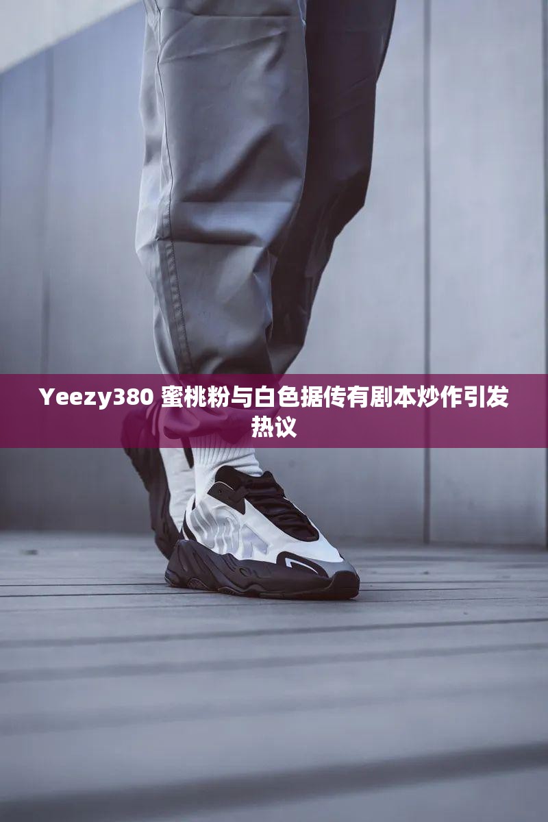 Yeezy380 蜜桃粉与白色据传有剧本炒作引发热议