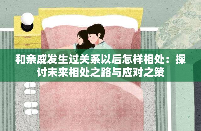 和亲戚发生过关系以后怎样相处：探讨未来相处之路与应对之策