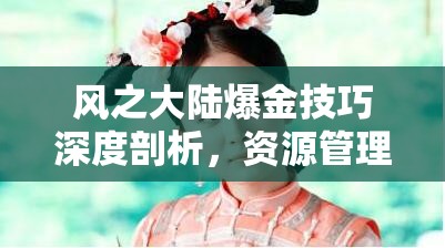 风之大陆爆金技巧深度剖析，资源管理策略、高效利用方法及最大化收益价值