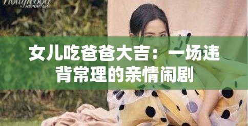 女儿吃爸爸大吉：一场违背常理的亲情闹剧