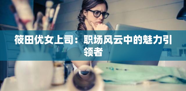 筱田优女上司：职场风云中的魅力引领者