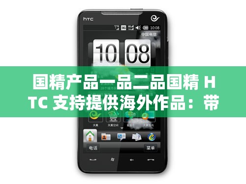 国精产品一品二品国精 HTC 支持提供海外作品：带来更多精彩