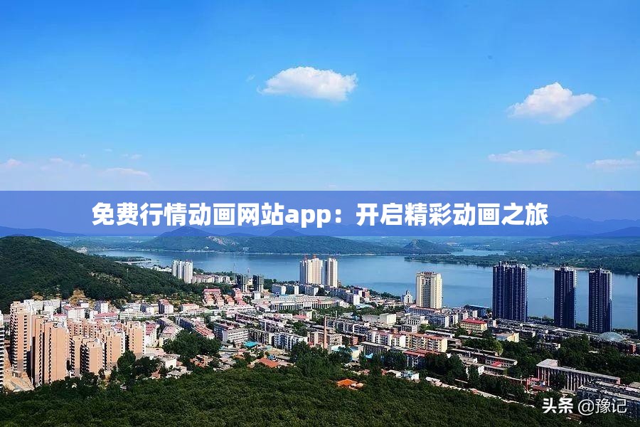 免费行情动画网站app：开启精彩动画之旅