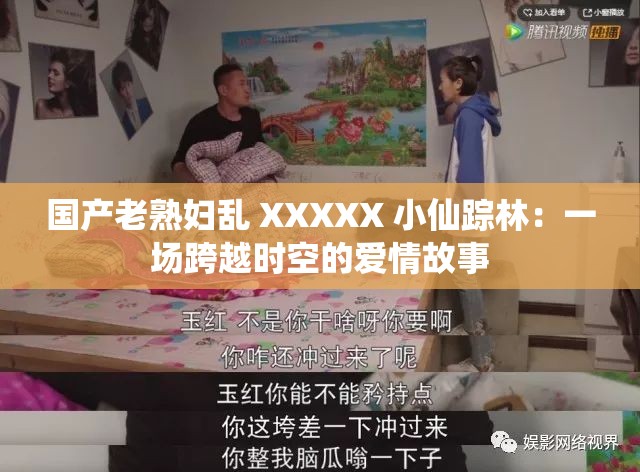 国产老熟妇乱 XXXXX 小仙踪林：一场跨越时空的爱情故事