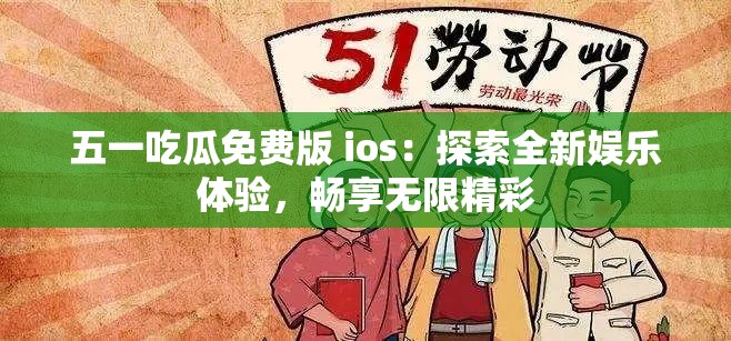 五一吃瓜免费版 ios：探索全新娱乐体验，畅享无限精彩