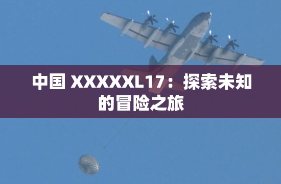 中国 XXXXXL17：探索未知的冒险之旅