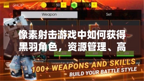 像素射击游戏中如何获得黑羽角色，资源管理、高效利用策略及避免浪费指南