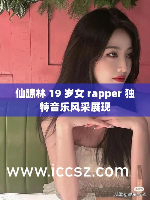 仙踪林 19 岁女 rapper 独特音乐风采展现