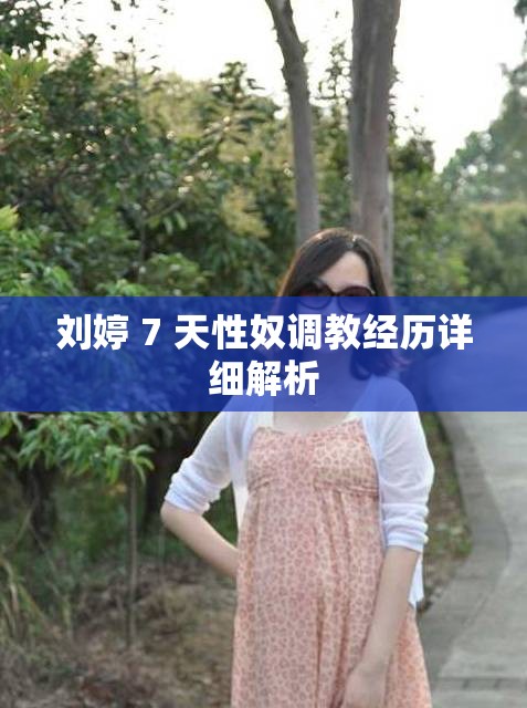 刘婷 7 天性奴调教经历详细解析