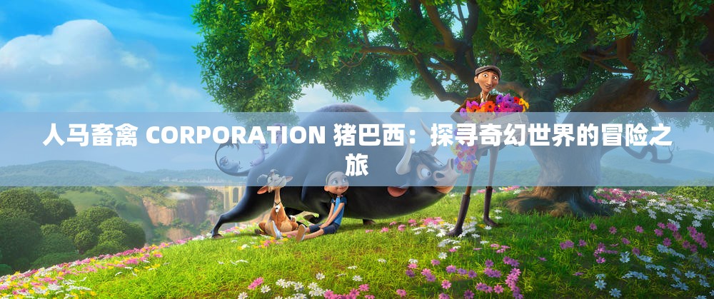 人马畜禽 CORPORATION 猪巴西：探寻奇幻世界的冒险之旅