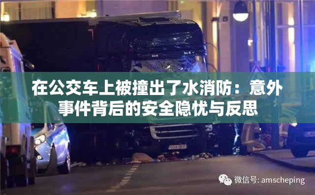 在公交车上被撞出了水消防：意外事件背后的安全隐忧与反思