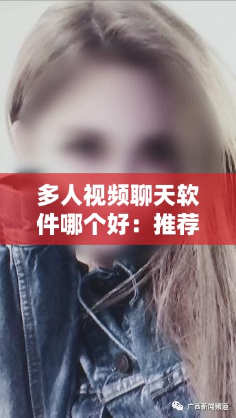 多人视频聊天软件哪个好：推荐