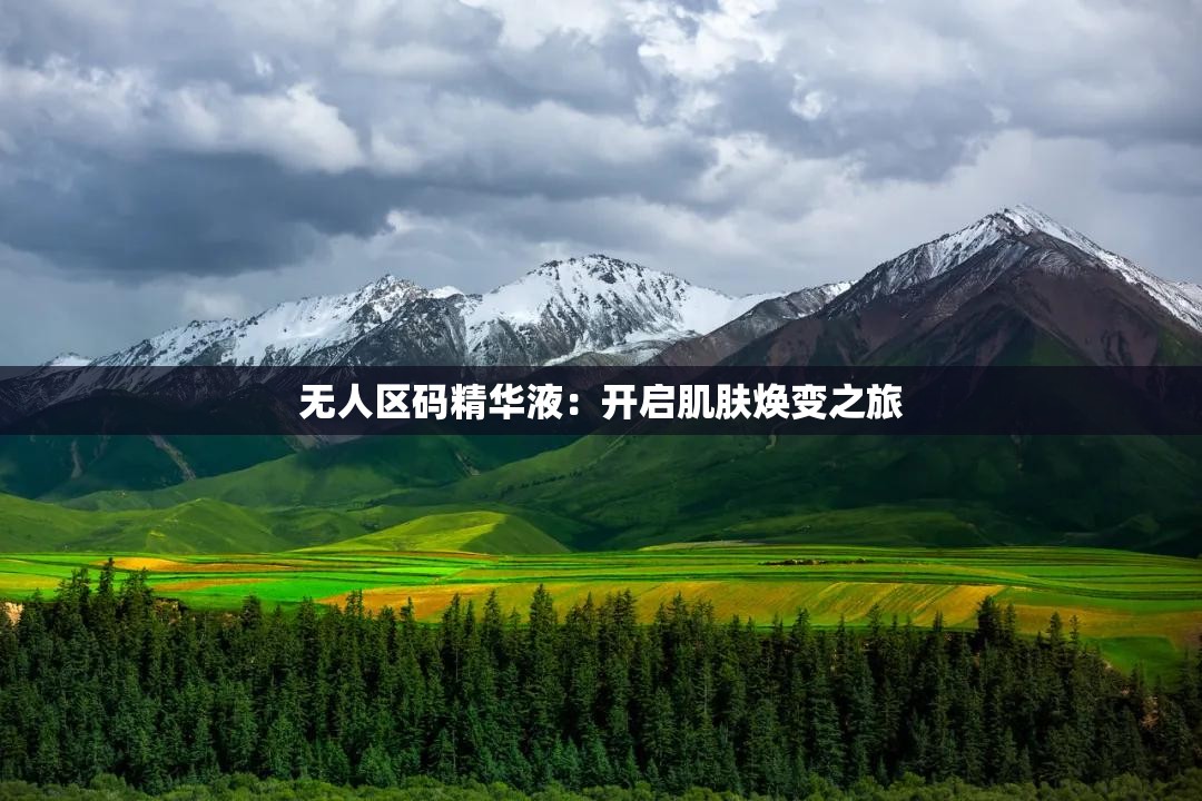 无人区码精华液：开启肌肤焕变之旅