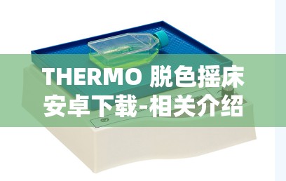 THERMO 脱色摇床安卓下载-相关介绍及使用指南