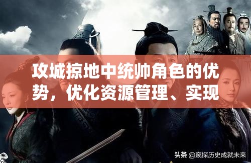 攻城掠地中统帅角色的优势，优化资源管理、实现高效利用并有效避免资源浪费