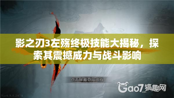 影之刃3左殇终极技能大揭秘，探索其震撼威力与战斗影响