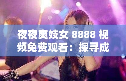 夜夜爽妓女 8888 视频免费观看：探寻成人世界的激情与诱惑