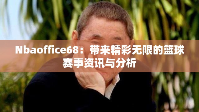 Nbaoffice68：带来精彩无限的篮球赛事资讯与分析