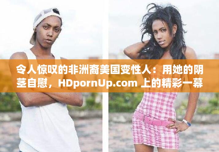 令人惊叹的非洲裔美国变性人：用她的阴茎自慰，HDpornUp.com 上的精彩一幕