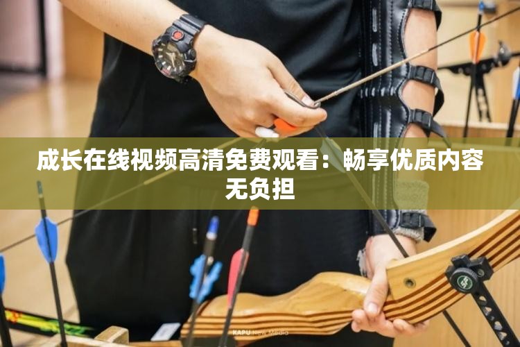 成长在线视频高清免费观看：畅享优质内容无负担