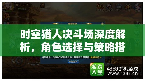 时空猎人决斗场深度解析，角色选择与策略搭配大揭秘