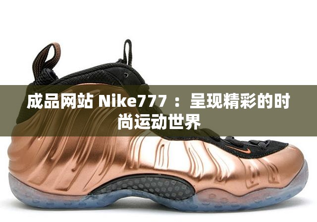 成品网站 Nike777 ：呈现精彩的时尚运动世界