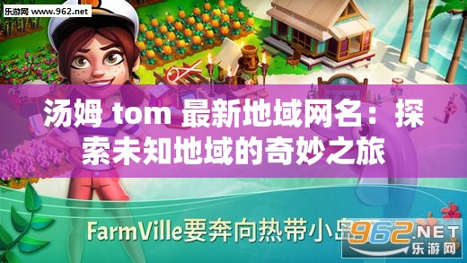 汤姆 tom 最新地域网名：探索未知地域的奇妙之旅