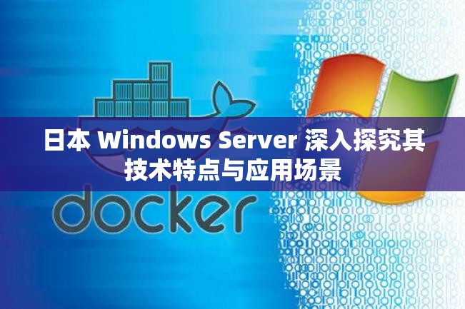 日本 Windows Server 深入探究其技术特点与应用场景