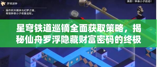 星穹铁道巡镝全面获取策略，揭秘仙舟罗浮隐藏财富密码的终极指南