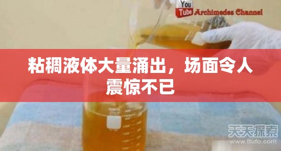 粘稠液体大量涌出，场面令人震惊不已