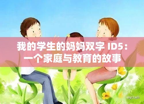 我的学生的妈妈双字 ID5：一个家庭与教育的故事