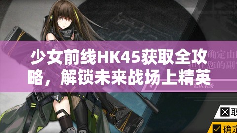 少女前线HK45获取全攻略，解锁未来战场上精英角色的必备指南