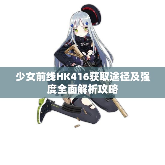 少女前线HK416获取途径及强度全面解析攻略