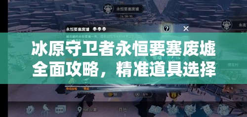 冰原守卫者永恒要塞废墟全面攻略，精准道具选择与高效资源管理技巧